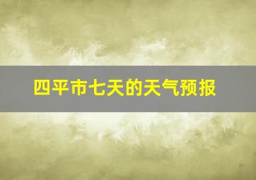 四平市七天的天气预报