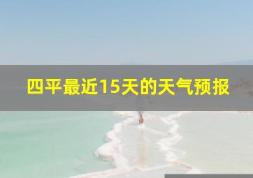 四平最近15天的天气预报