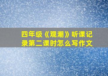 四年级《观潮》听课记录第二课时怎么写作文