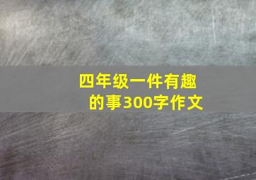 四年级一件有趣的事300字作文