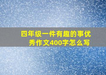 四年级一件有趣的事优秀作文400字怎么写