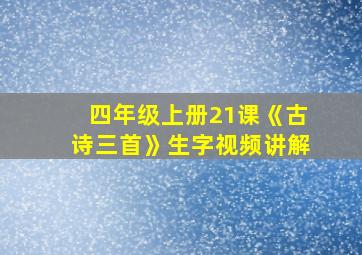 四年级上册21课《古诗三首》生字视频讲解