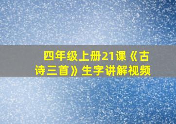 四年级上册21课《古诗三首》生字讲解视频