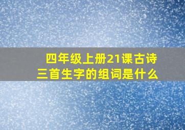 四年级上册21课古诗三首生字的组词是什么