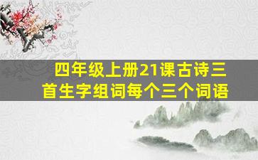 四年级上册21课古诗三首生字组词每个三个词语