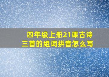 四年级上册21课古诗三首的组词拼音怎么写