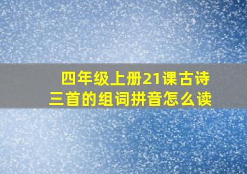 四年级上册21课古诗三首的组词拼音怎么读