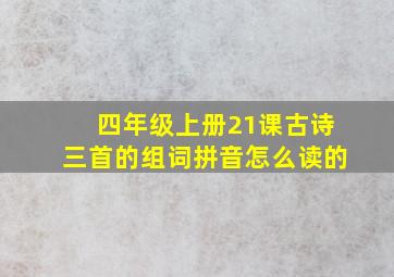 四年级上册21课古诗三首的组词拼音怎么读的