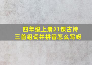 四年级上册21课古诗三首组词并拼音怎么写呀