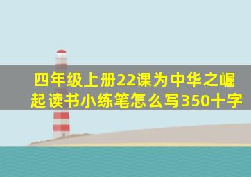 四年级上册22课为中华之崛起读书小练笔怎么写350十字