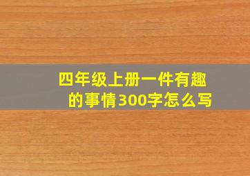 四年级上册一件有趣的事情300字怎么写