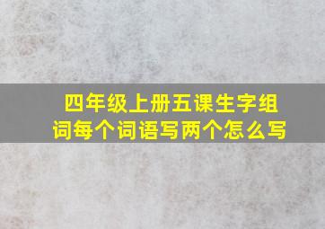 四年级上册五课生字组词每个词语写两个怎么写