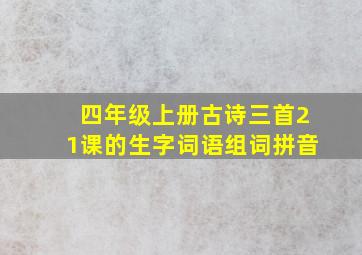 四年级上册古诗三首21课的生字词语组词拼音