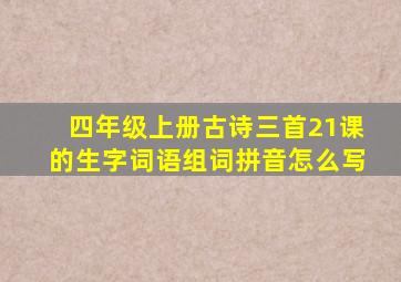 四年级上册古诗三首21课的生字词语组词拼音怎么写