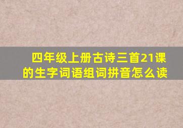 四年级上册古诗三首21课的生字词语组词拼音怎么读