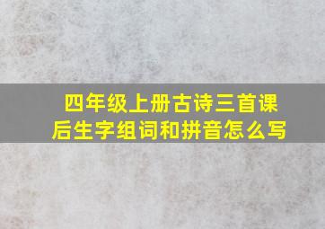 四年级上册古诗三首课后生字组词和拼音怎么写