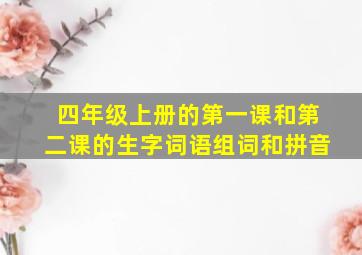 四年级上册的第一课和第二课的生字词语组词和拼音