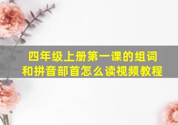 四年级上册第一课的组词和拼音部首怎么读视频教程