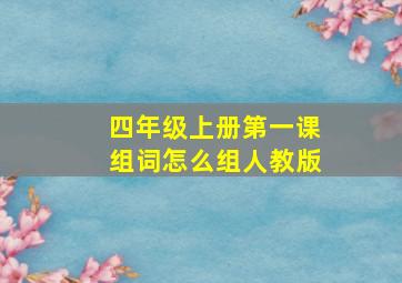 四年级上册第一课组词怎么组人教版