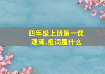 四年级上册第一课观潮,组词是什么