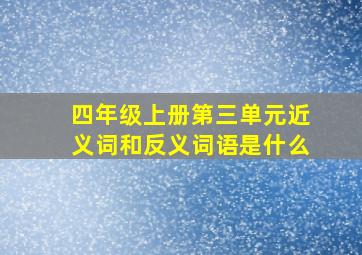 四年级上册第三单元近义词和反义词语是什么