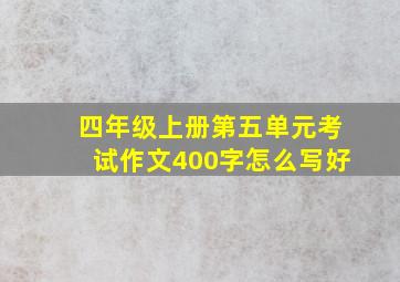 四年级上册第五单元考试作文400字怎么写好