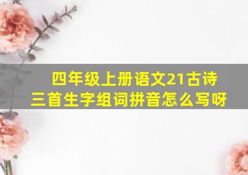 四年级上册语文21古诗三首生字组词拼音怎么写呀