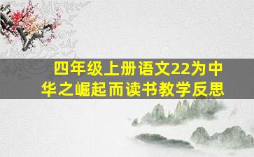 四年级上册语文22为中华之崛起而读书教学反思