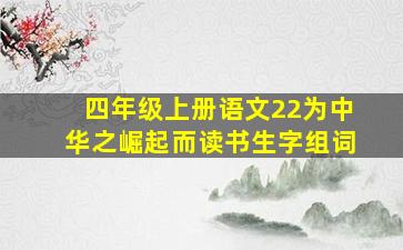 四年级上册语文22为中华之崛起而读书生字组词