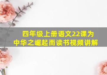 四年级上册语文22课为中华之崛起而读书视频讲解