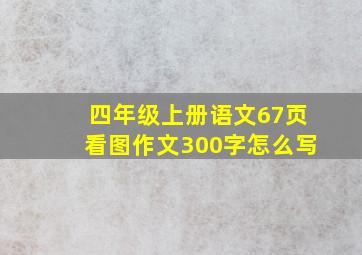 四年级上册语文67页看图作文300字怎么写