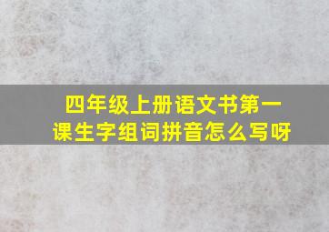 四年级上册语文书第一课生字组词拼音怎么写呀