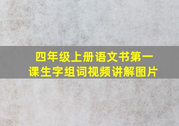 四年级上册语文书第一课生字组词视频讲解图片