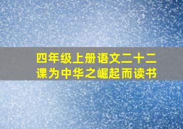 四年级上册语文二十二课为中华之崛起而读书