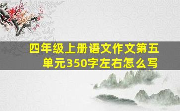 四年级上册语文作文第五单元350字左右怎么写