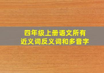 四年级上册语文所有近义词反义词和多音字