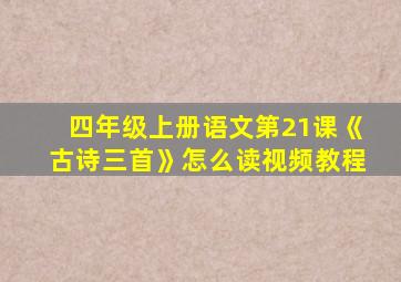 四年级上册语文第21课《古诗三首》怎么读视频教程