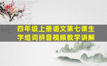 四年级上册语文第七课生字组词拼音视频教学讲解