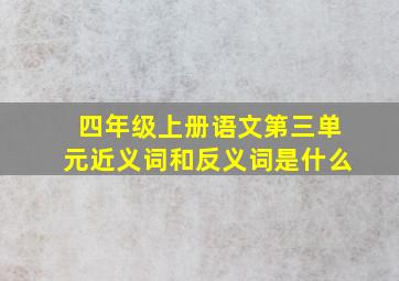 四年级上册语文第三单元近义词和反义词是什么