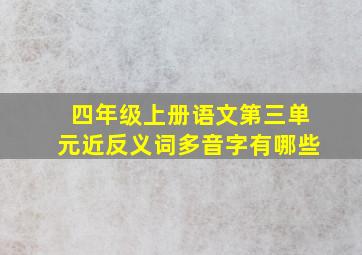 四年级上册语文第三单元近反义词多音字有哪些