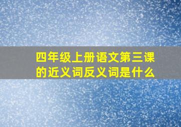 四年级上册语文第三课的近义词反义词是什么