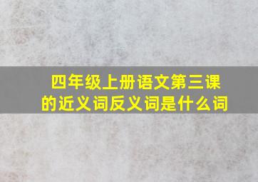 四年级上册语文第三课的近义词反义词是什么词