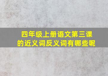 四年级上册语文第三课的近义词反义词有哪些呢