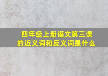 四年级上册语文第三课的近义词和反义词是什么