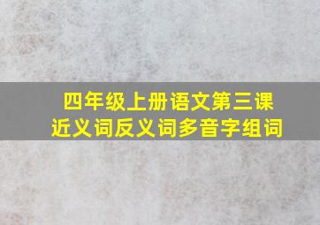 四年级上册语文第三课近义词反义词多音字组词