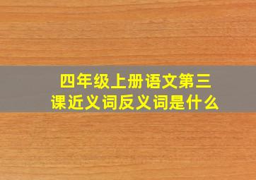 四年级上册语文第三课近义词反义词是什么