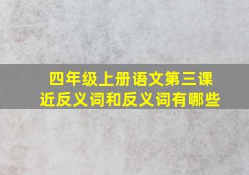 四年级上册语文第三课近反义词和反义词有哪些