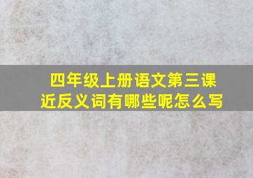 四年级上册语文第三课近反义词有哪些呢怎么写