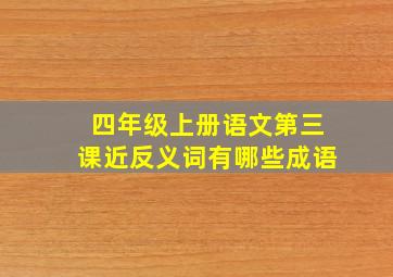 四年级上册语文第三课近反义词有哪些成语