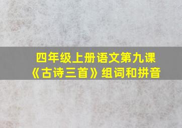 四年级上册语文第九课《古诗三首》组词和拼音